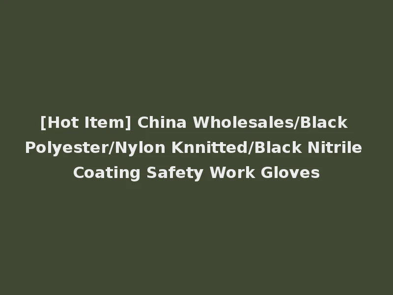 [Hot Item] China Wholesales/Black Polyester/Nylon Knnitted/Black Nitrile Coating Safety Work Gloves