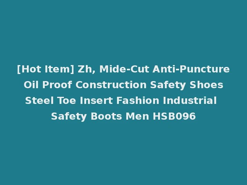 [Hot Item] Zh, Mide-Cut Anti-Puncture Oil Proof Construction Safety Shoes Steel Toe Insert Fashion Industrial Safety Boots Men HSB096