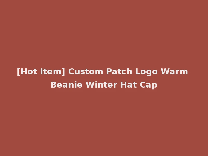 [Hot Item] Custom Patch Logo Warm Beanie Winter Hat Cap