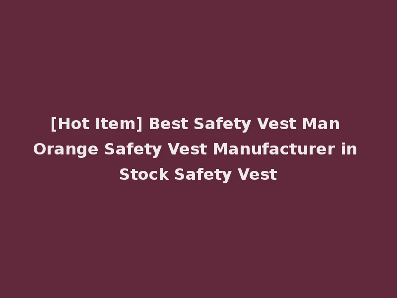 [Hot Item] Best Safety Vest Man Orange Safety Vest Manufacturer in Stock Safety Vest