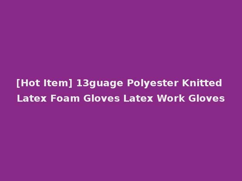 [Hot Item] 13guage Polyester Knitted Latex Foam Gloves Latex Work Gloves