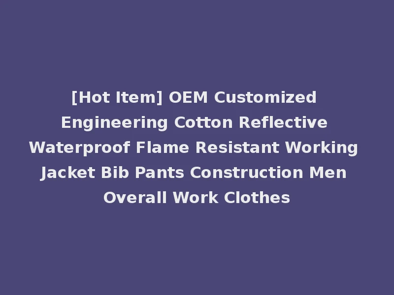 [Hot Item] OEM Customized Engineering Cotton Reflective Waterproof Flame Resistant Working Jacket Bib Pants Construction Men Overall Work Clothes
