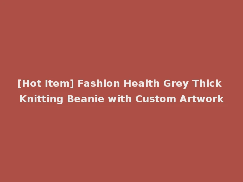 [Hot Item] Fashion Health Grey Thick Knitting Beanie with Custom Artwork