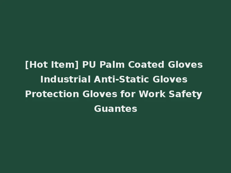 [Hot Item] PU Palm Coated Gloves Industrial Anti-Static Gloves Protection Gloves for Work Safety Guantes