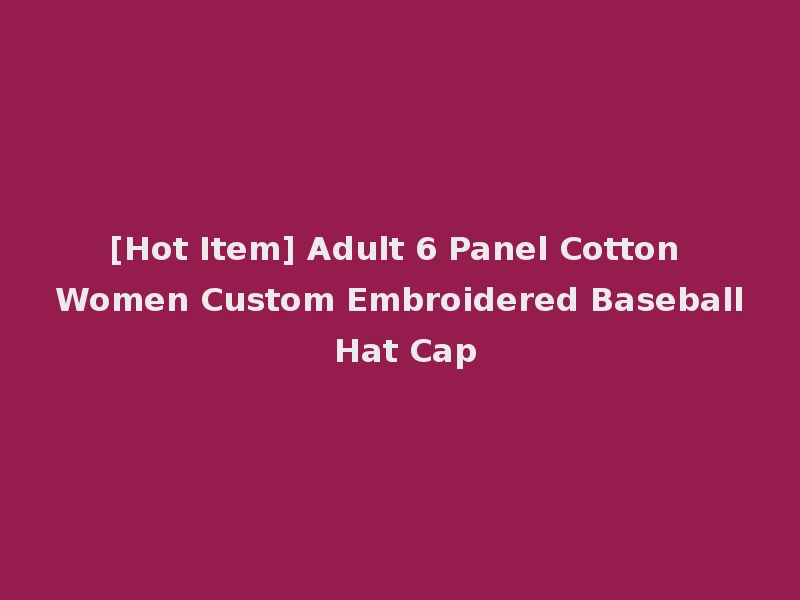 [Hot Item] Adult 6 Panel Cotton Women Custom Embroidered Baseball Hat Cap