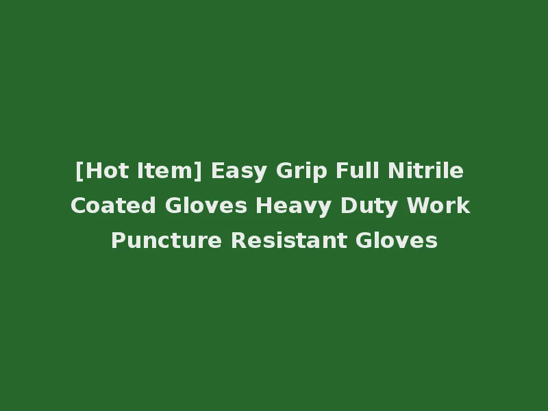[Hot Item] Easy Grip Full Nitrile Coated Gloves Heavy Duty Work Puncture Resistant Gloves