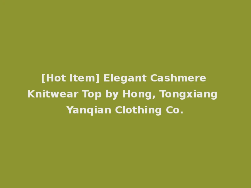 [Hot Item] Elegant Cashmere Knitwear Top by Hong, Tongxiang Yanqian Clothing Co.