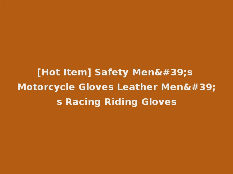 [Hot Item] Safety Men's Motorcycle Gloves Leather Men's Racing Riding Gloves