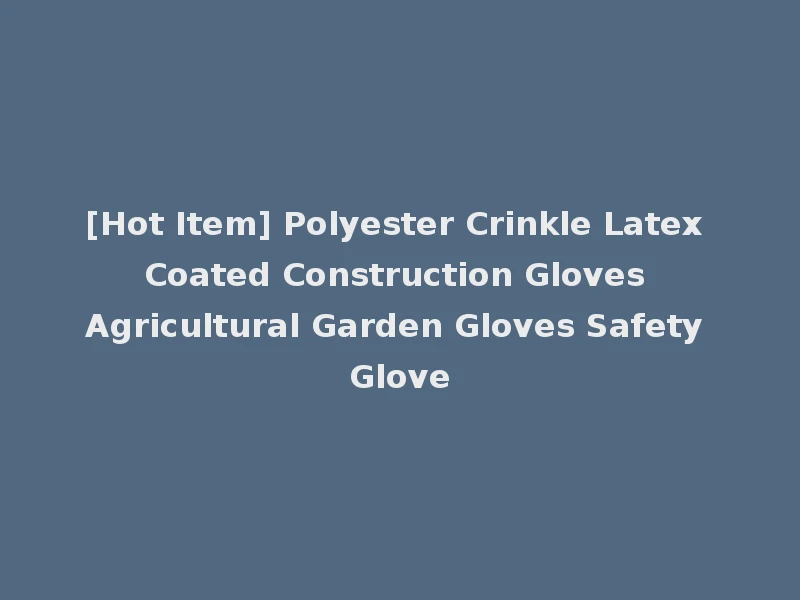 [Hot Item] Polyester Crinkle Latex Coated Construction Gloves Agricultural Garden Gloves Safety Glove