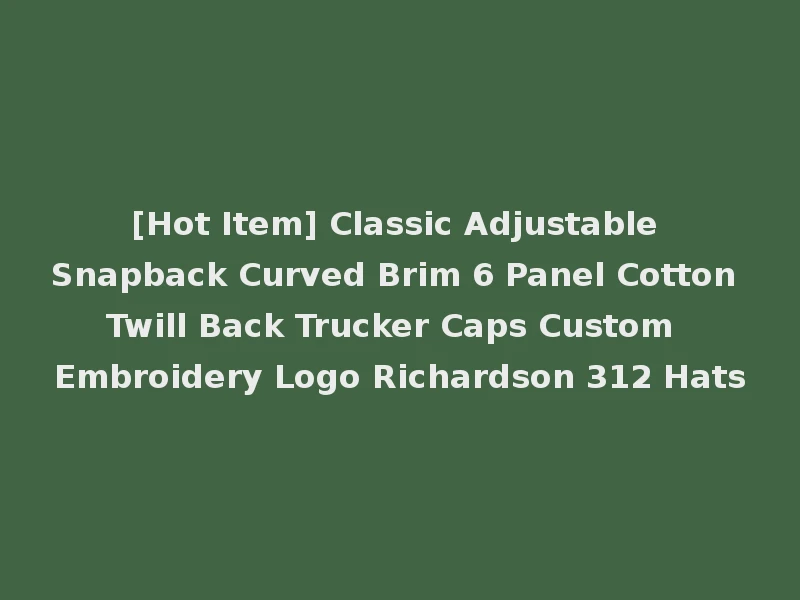 [Hot Item] Classic Adjustable Snapback Curved Brim 6 Panel Cotton Twill Back Trucker Caps Custom Embroidery Logo Richardson 312 Hats
