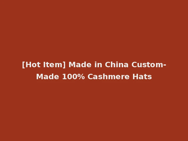 [Hot Item] Made in China Custom-Made 100% Cashmere Hats