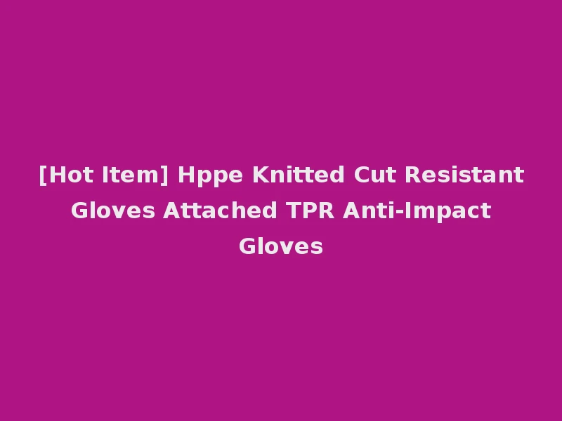 [Hot Item] Hppe Knitted Cut Resistant Gloves Attached TPR Anti-Impact Gloves
