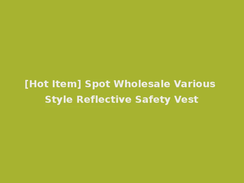 [Hot Item] Spot Wholesale Various Style Reflective Safety Vest