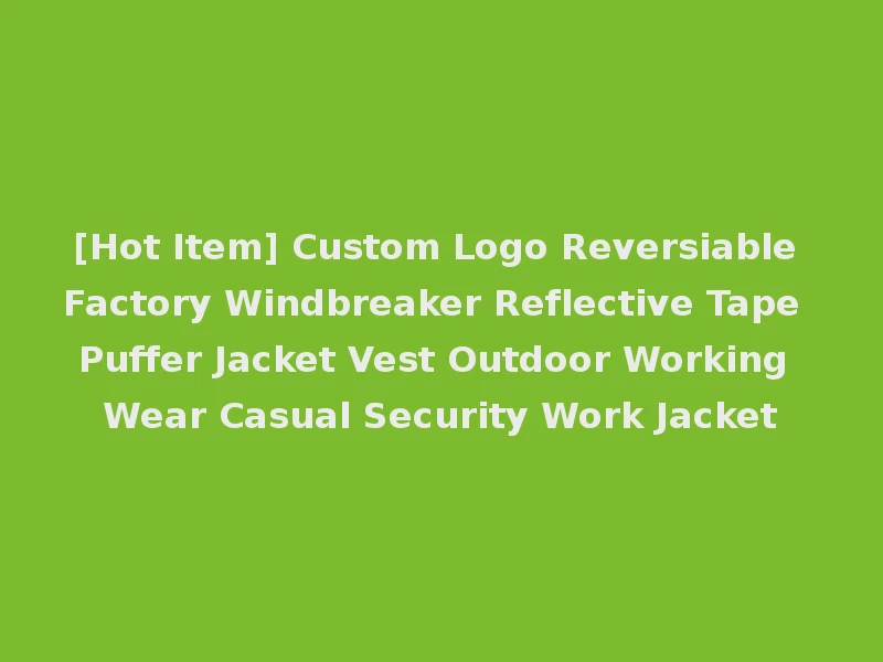 [Hot Item] Custom Logo Reversiable Factory Windbreaker Reflective Tape Puffer Jacket Vest Outdoor Working Wear Casual Security Work Jacket