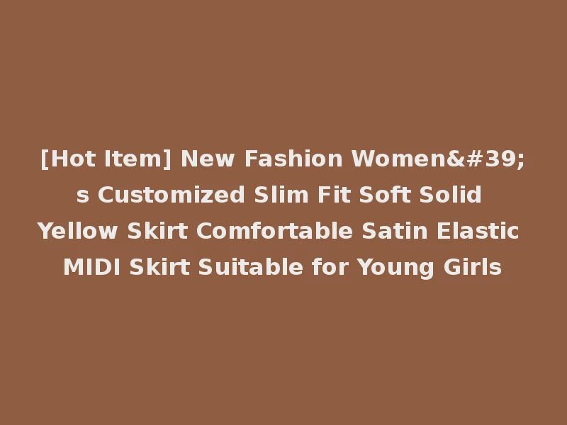 [Hot Item] New Fashion Women's Customized Slim Fit Soft Solid Yellow Skirt Comfortable Satin Elastic MIDI Skirt Suitable for Young Girls