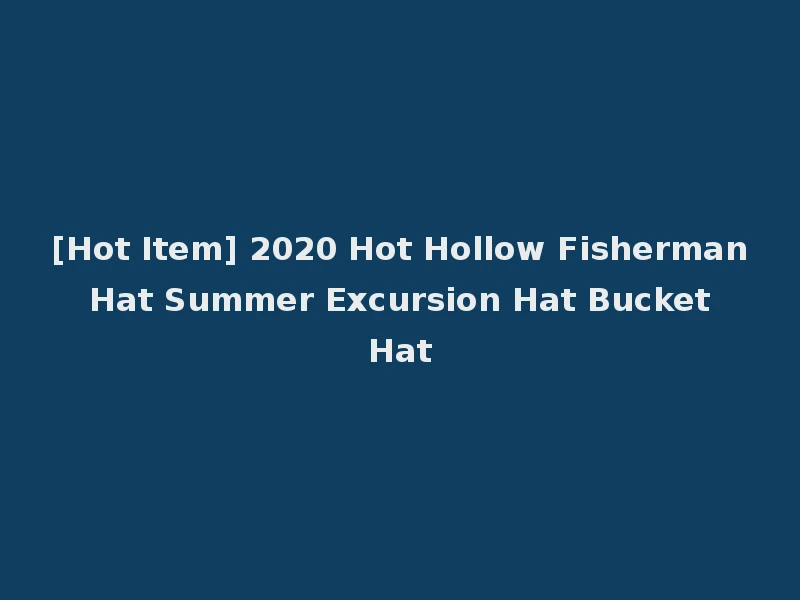 [Hot Item] 2020 Hot Hollow Fisherman Hat Summer Excursion Hat Bucket Hat