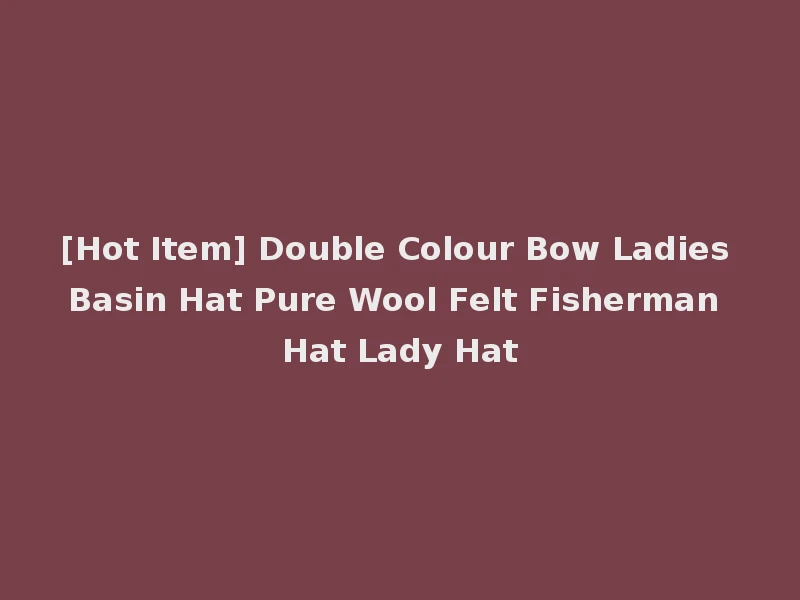 [Hot Item] Double Colour Bow Ladies Basin Hat Pure Wool Felt Fisherman Hat Lady Hat
