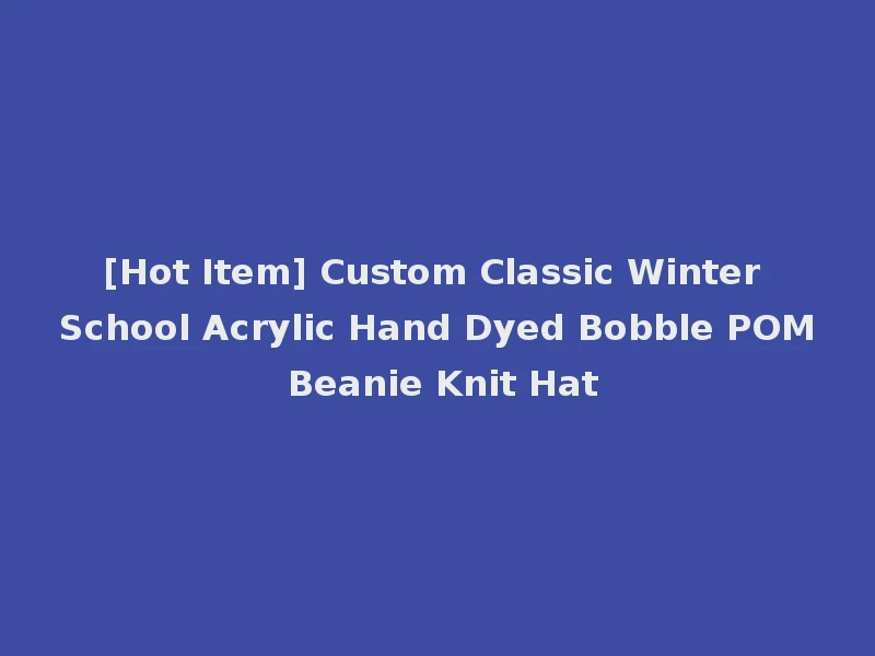 [Hot Item] Custom Classic Winter School Acrylic Hand Dyed Bobble POM Beanie Knit Hat
