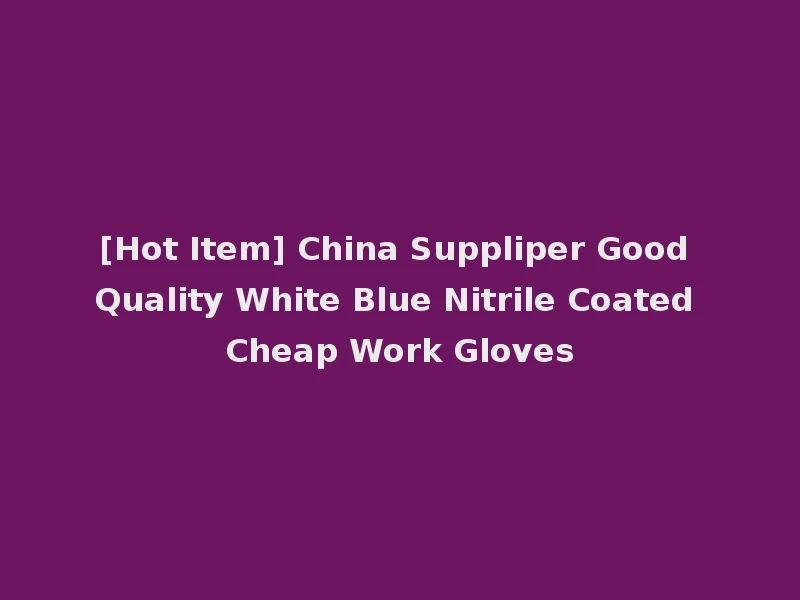 [Hot Item] China Suppliper Good Quality White Blue Nitrile Coated Cheap Work Gloves