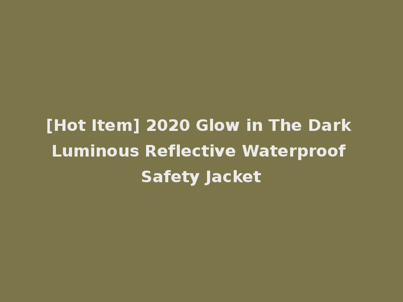[Hot Item] 2020 Glow in The Dark Luminous Reflective Waterproof Safety Jacket