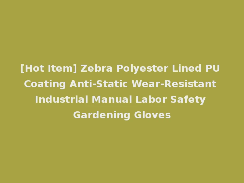 [Hot Item] Zebra Polyester Lined PU Coating Anti-Static Wear-Resistant Industrial Manual Labor Safety Gardening Gloves