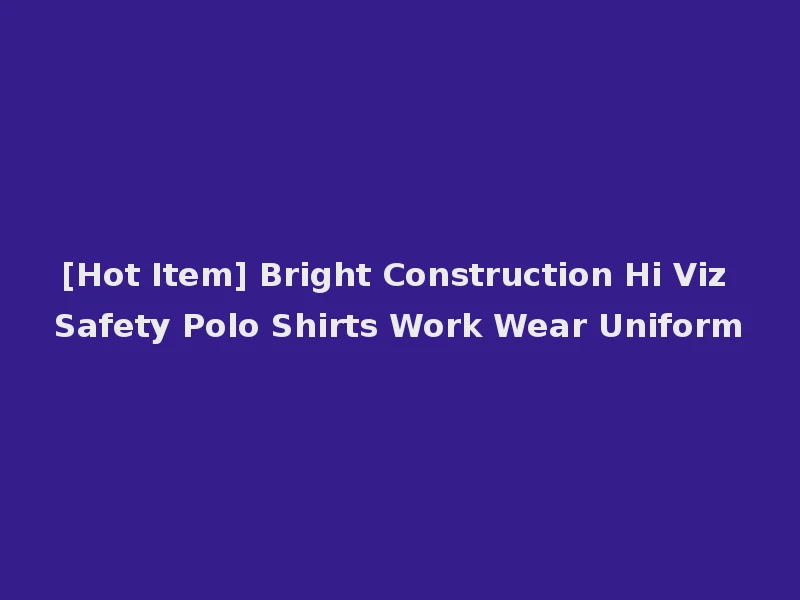 [Hot Item] Bright Construction Hi Viz Safety Polo Shirts Work Wear Uniform