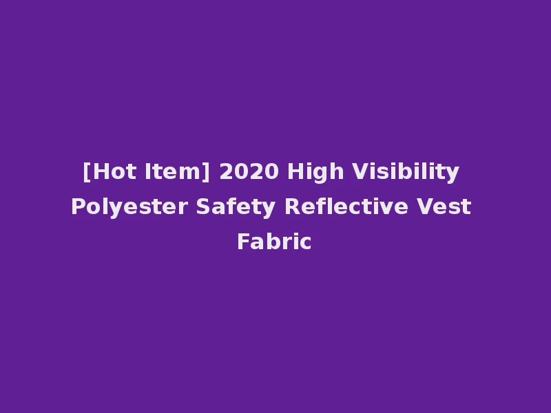 [Hot Item] 2020 High Visibility Polyester Safety Reflective Vest Fabric