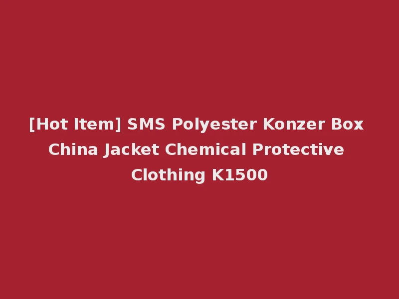 [Hot Item] SMS Polyester Konzer Box China Jacket Chemical Protective Clothing K1500
