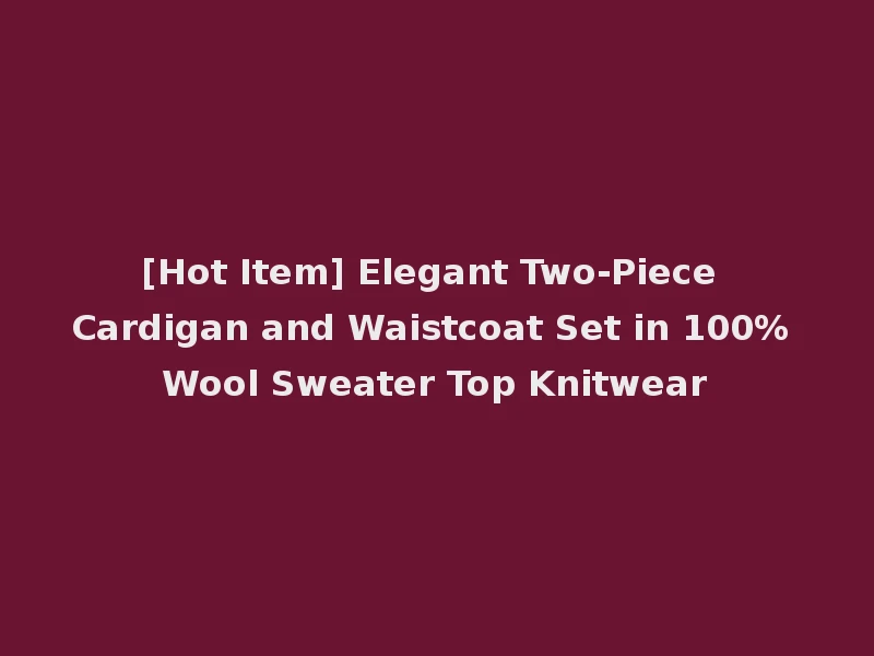 [Hot Item] Elegant Two-Piece Cardigan and Waistcoat Set in 100% Wool Sweater Top Knitwear