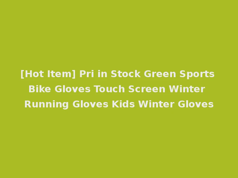 [Hot Item] Pri in Stock Green Sports Bike Gloves Touch Screen Winter Running Gloves Kids Winter Gloves