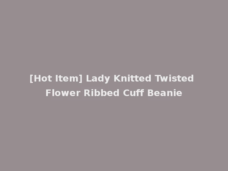 [Hot Item] Lady Knitted Twisted Flower Ribbed Cuff Beanie