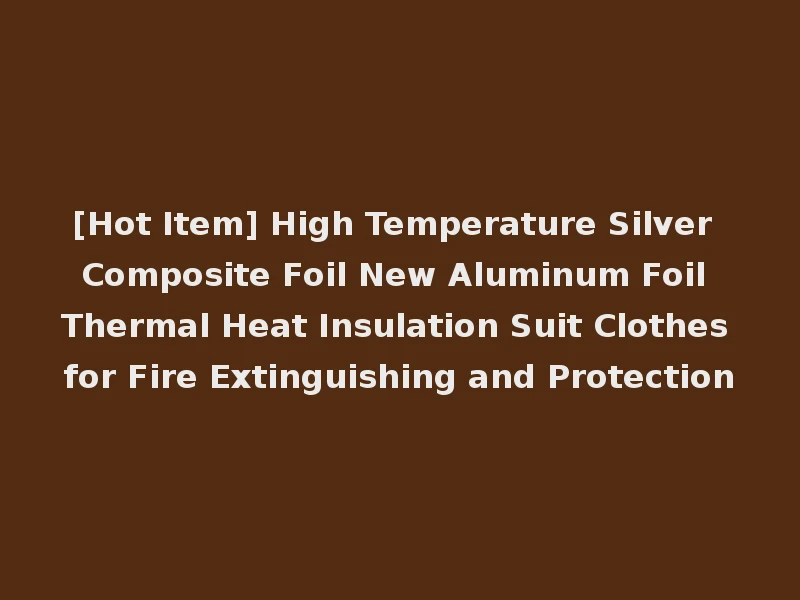 [Hot Item] High Temperature Silver Composite Foil New Aluminum Foil Thermal Heat Insulation Suit Clothes for Fire Extinguishing and Protection
