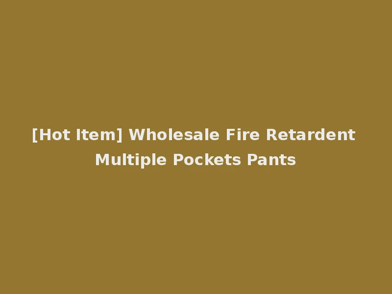[Hot Item] Wholesale Fire Retardent Multiple Pockets Pants