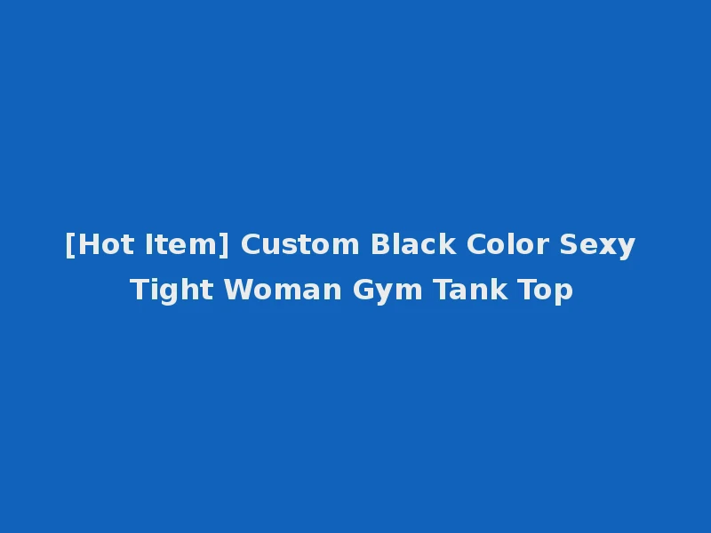 [Hot Item] Custom Black Color Sexy Tight Woman Gym Tank Top