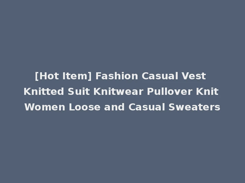 [Hot Item] Fashion Casual Vest Knitted Suit Knitwear Pullover Knit Women Loose and Casual Sweaters