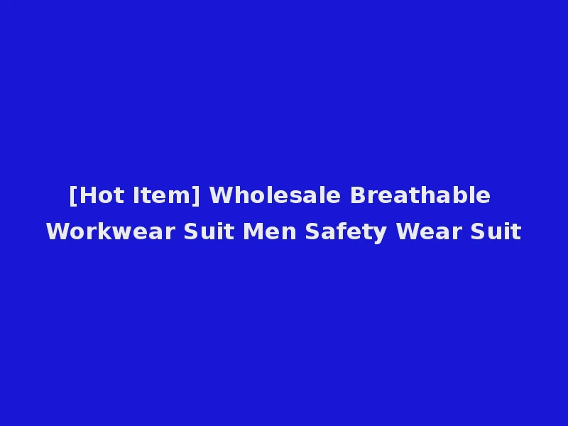 [Hot Item] Wholesale Breathable Workwear Suit Men Safety Wear Suit