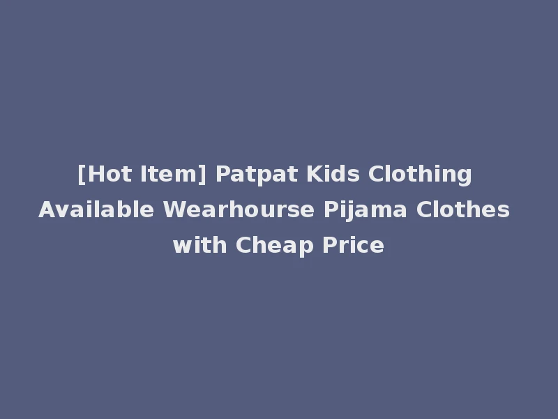 [Hot Item] Patpat Kids Clothing Available Wearhourse Pijama Clothes with Cheap Price