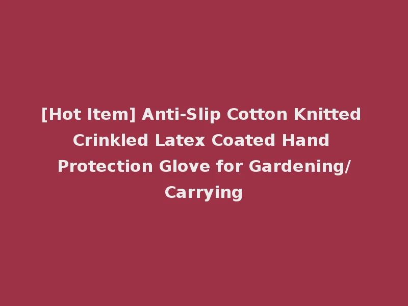 [Hot Item] Anti-Slip Cotton Knitted Crinkled Latex Coated Hand Protection Glove for Gardening/Carrying