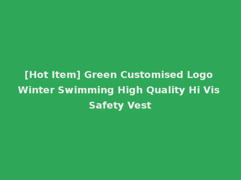 [Hot Item] Green Customised Logo Winter Swimming High Quality Hi Vis Safety Vest
