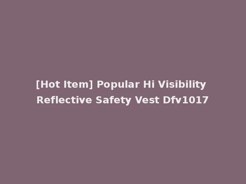 [Hot Item] Popular Hi Visibility Reflective Safety Vest Dfv1017