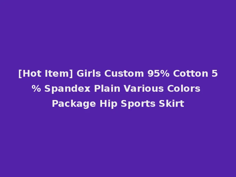 [Hot Item] Girls Custom 95% Cotton 5% Spandex Plain Various Colors Package Hip Sports Skirt