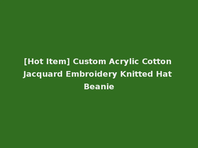 [Hot Item] Custom Acrylic Cotton Jacquard Embroidery Knitted Hat Beanie