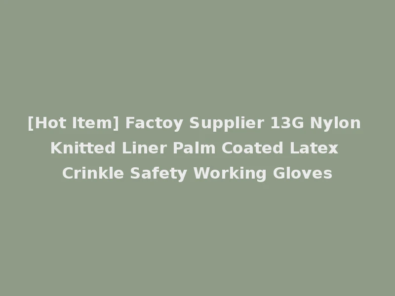 [Hot Item] Factoy Supplier 13G Nylon Knitted Liner Palm Coated Latex Crinkle Safety Working Gloves
