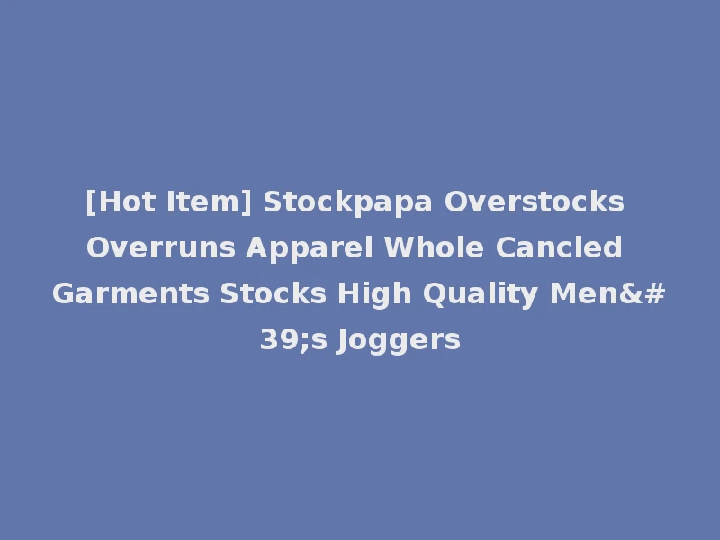 [Hot Item] Stockpapa Overstocks Overruns Apparel Whole Cancled Garments Stocks High Quality Men's Joggers