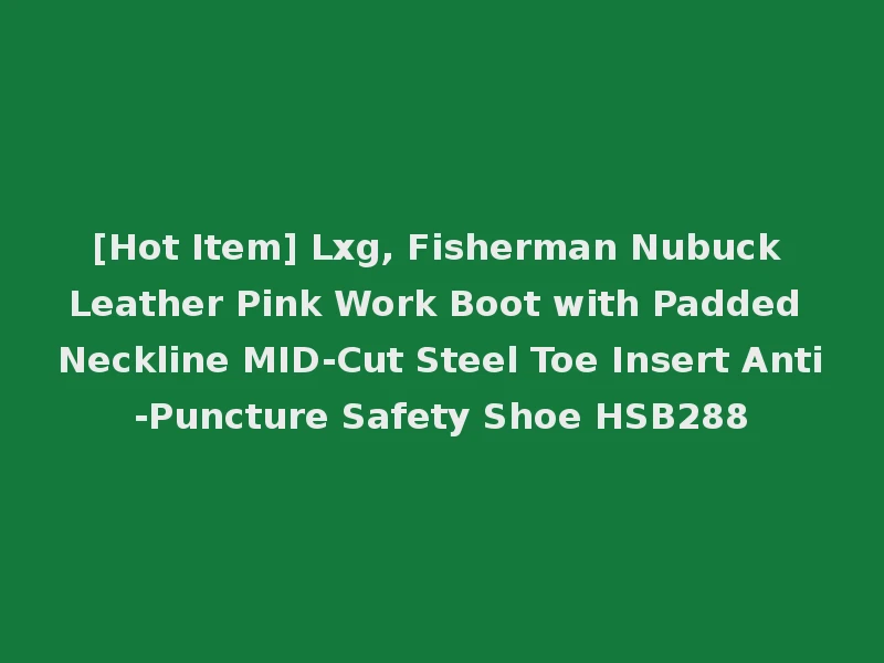 [Hot Item] Lxg, Fisherman Nubuck Leather Pink Work Boot with Padded Neckline MID-Cut Steel Toe Insert Anti-Puncture Safety Shoe HSB288
