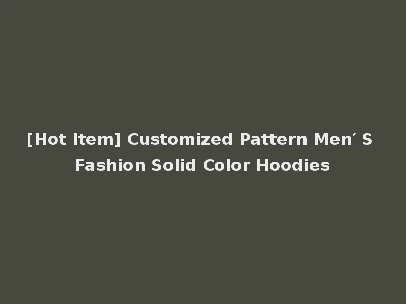 [Hot Item] Customized Pattern Men′ S Fashion Solid Color Hoodies