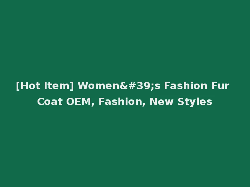 [Hot Item] Women's Fashion Fur Coat OEM, Fashion, New Styles