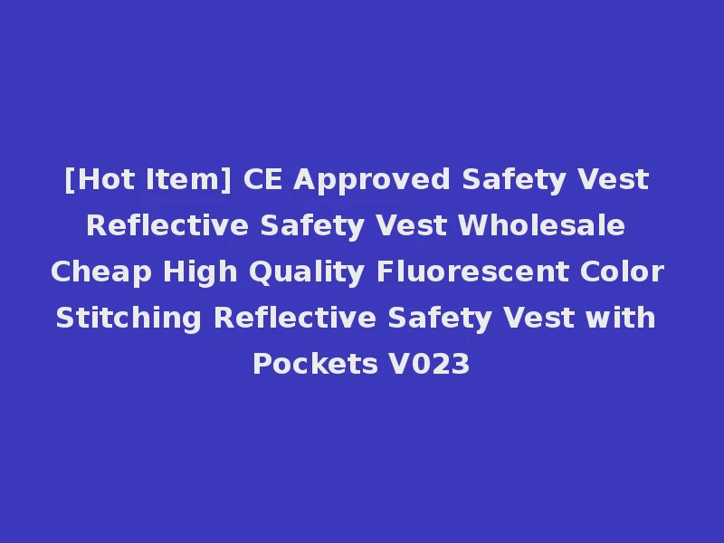 [Hot Item] CE Approved Safety Vest Reflective Safety Vest Wholesale Cheap High Quality Fluorescent Color Stitching Reflective Safety Vest with Pockets V023