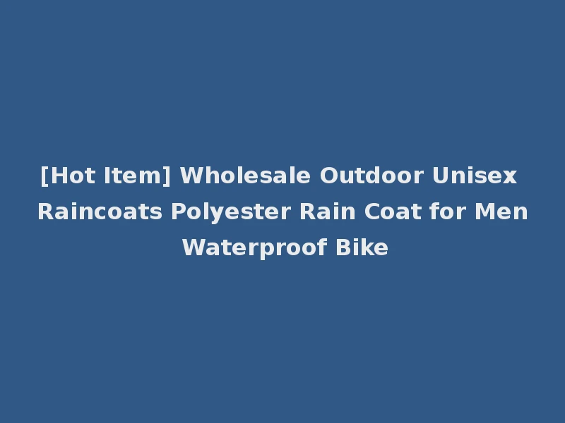 [Hot Item] Wholesale Outdoor Unisex Raincoats Polyester Rain Coat for Men Waterproof Bike