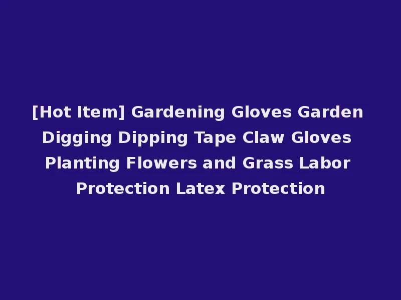 [Hot Item] Gardening Gloves Garden Digging Dipping Tape Claw Gloves Planting Flowers and Grass Labor Protection Latex Protection
